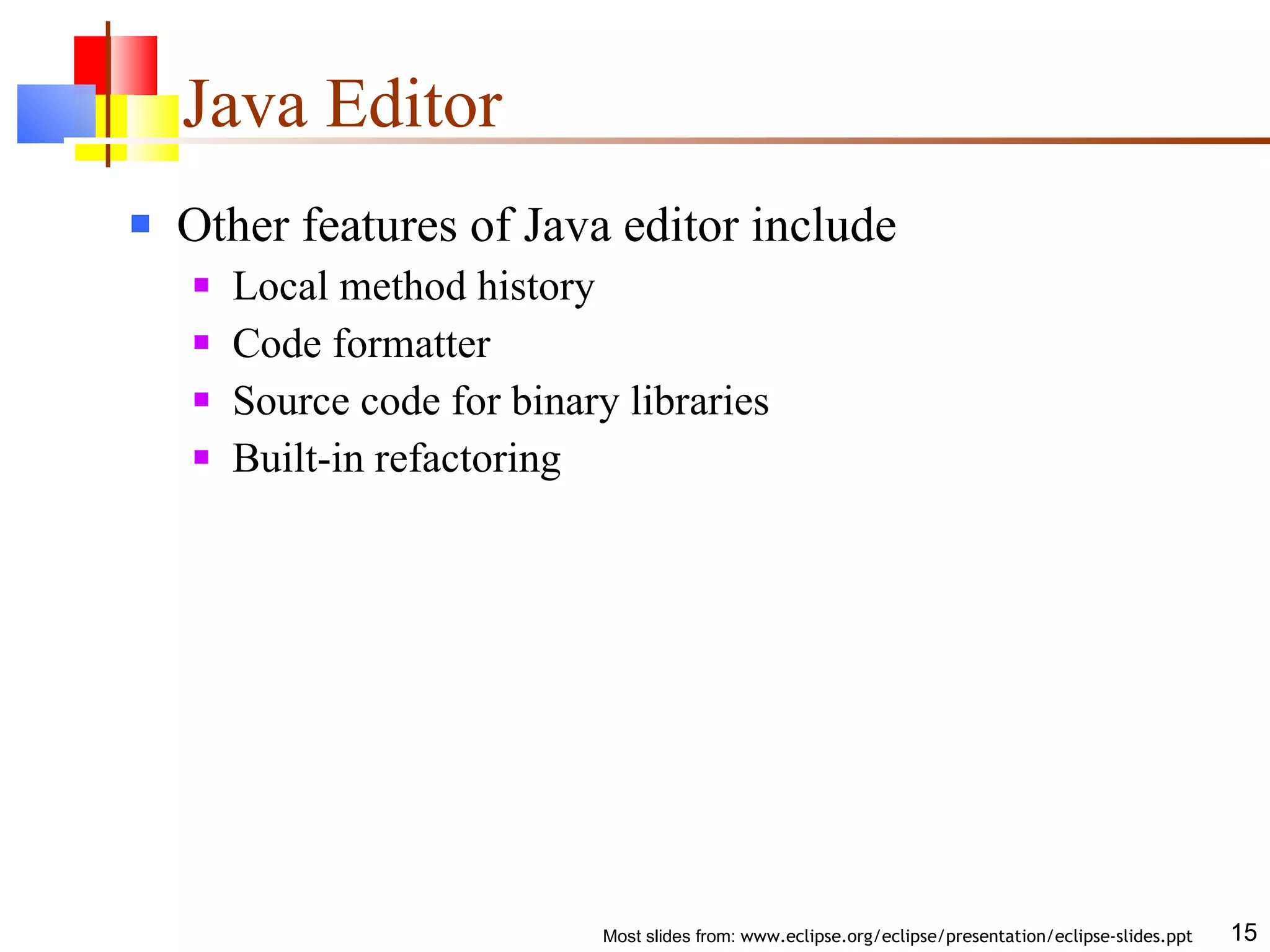 Java Editor Other features of Java editor include Local method history Code formatter Source code for binary libraries Built-in refactoring 
