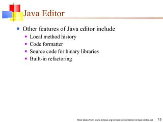 Java Editor Other features of Java editor include Local method history Code formatter Source code for binary libraries Built-in refactoring 
