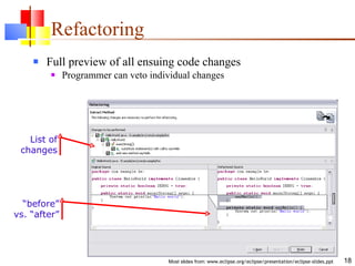 Refactoring Full preview of all ensuing code changes Programmer can veto individual changes List of changes “ before” vs. “after” 
