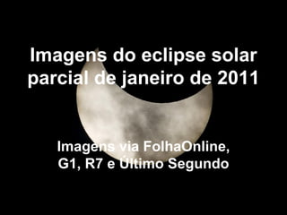 Imagens do eclipse solar parcial de janeiro de 2011 Imagens via FolhaOnline, G1, R7 e Último Segundo 