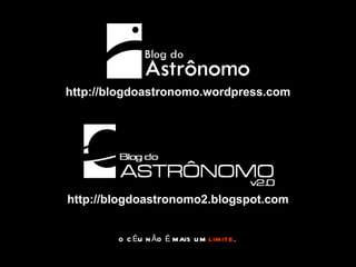 O CÉU NÃO É MAIS UM  LIMITE . http://blogdoastronomo.wordpress.com http://blogdoastronomo2.blogspot.com 
