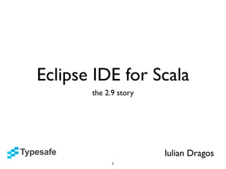 Eclipse IDE for Scala
       the 2.9 story




                       Iulian Dragos
             1
 