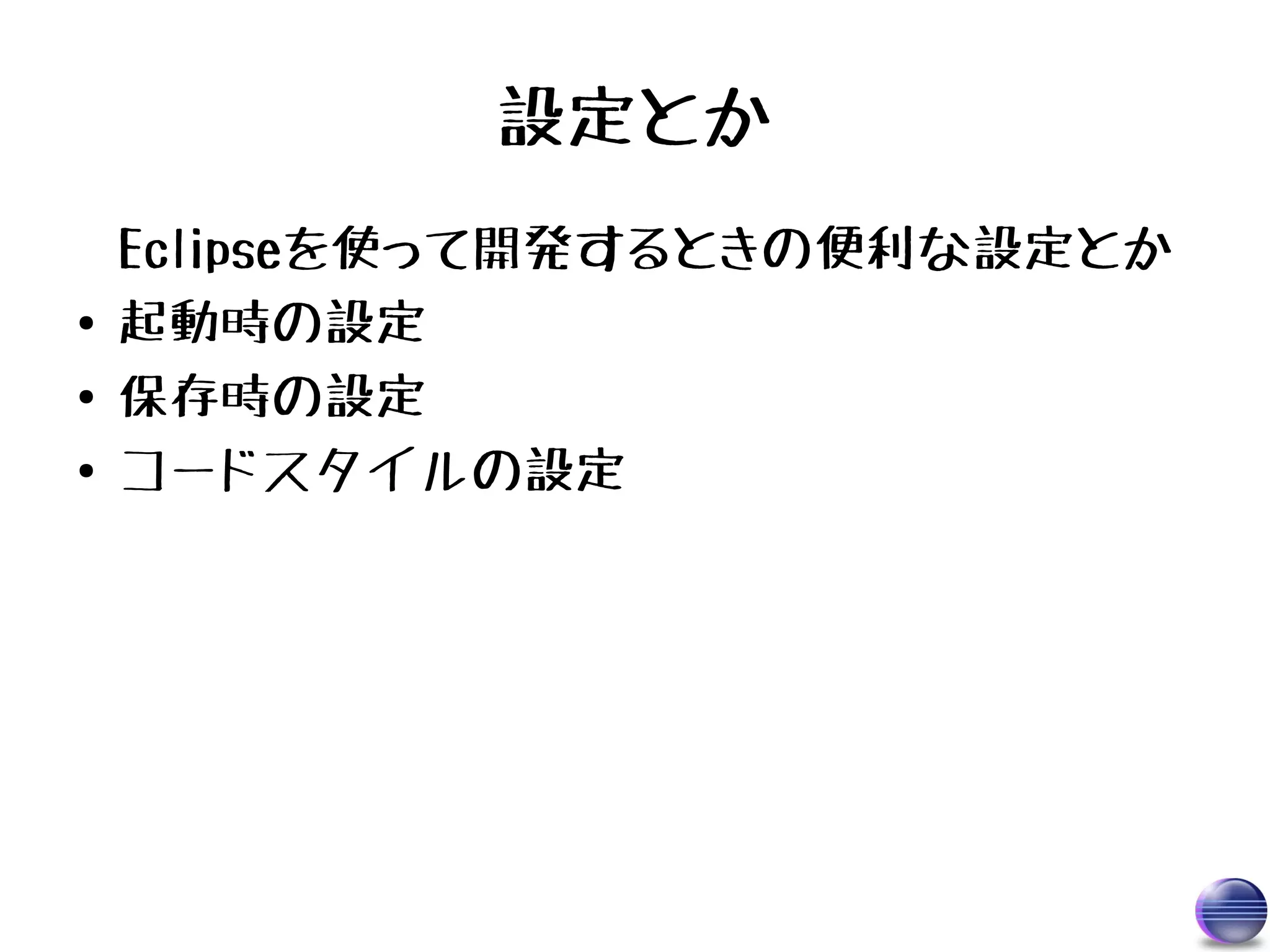 設定とか
    Eclipseを使って開発するときの便利な設定とか
●   起動時の設定
●   保存時の設定
●   コードスタイルの設定
 