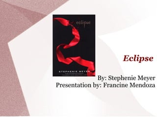 Eclipse

              By: Stephenie Meyer
Presentation by: Francine Mendoza
 