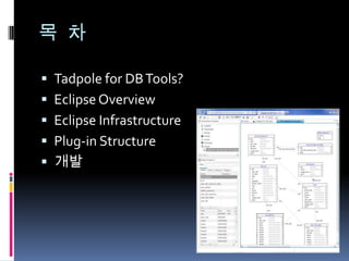 목 차

 Tadpole for DB Tools?
 Eclipse Overview
 Eclipse Infrastructure
 Plug-in Structure
 Tadpole for DB Tools개발
 