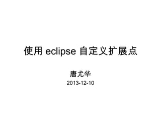 使用 eclipse 自定义扩展点
唐尤华
2013-12-10

 