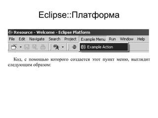 Eclipse::Платформа
Код, с помощью которого создается этот пункт меню, выглядит
следующим образом:
 