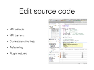 Edit source code
• MPI artifacts
• MPI barriers
• Context sensitive help
• Refactoring
• Plugin features
 