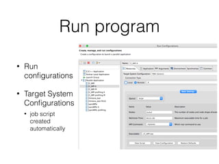 Run program
• Run
conﬁgurations
• Target System
Conﬁgurations
• job script
created
automatically
 