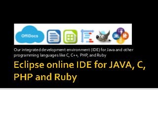 Our	integrated	development	environment	(IDE)	for	Java	and	other	
programming	languages	like	C,	C++,	PHP,	and	Ruby	
 