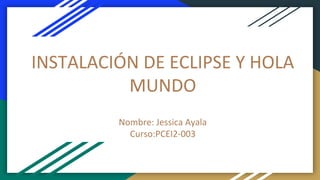 INSTALACIÓN DE ECLIPSE Y HOLA
MUNDO
Nombre: Jessica Ayala
Curso:PCEI2-003
 
