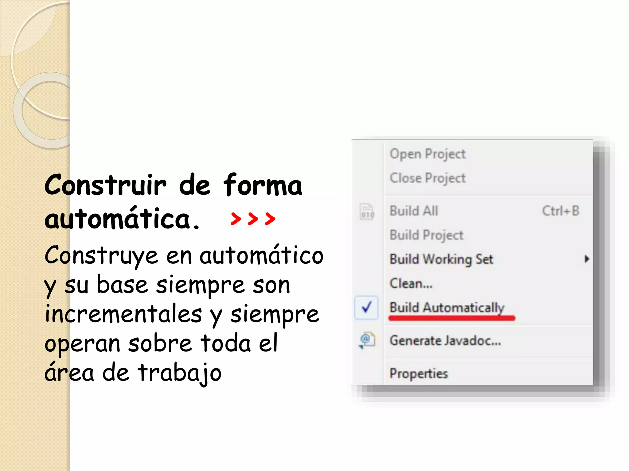 Construir de forma
automática. >>>
Construye en automático
y su base siempre son
incrementales y siempre
operan sobre toda el
área de trabajo
 