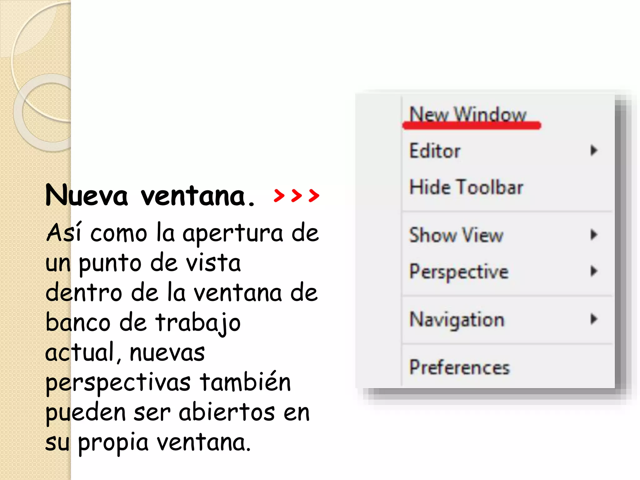 Nueva ventana. >>>
Así como la apertura de
un punto de vista
dentro de la ventana de
banco de trabajo
actual, nuevas
perspectivas también
pueden ser abiertos en
su propia ventana.
 