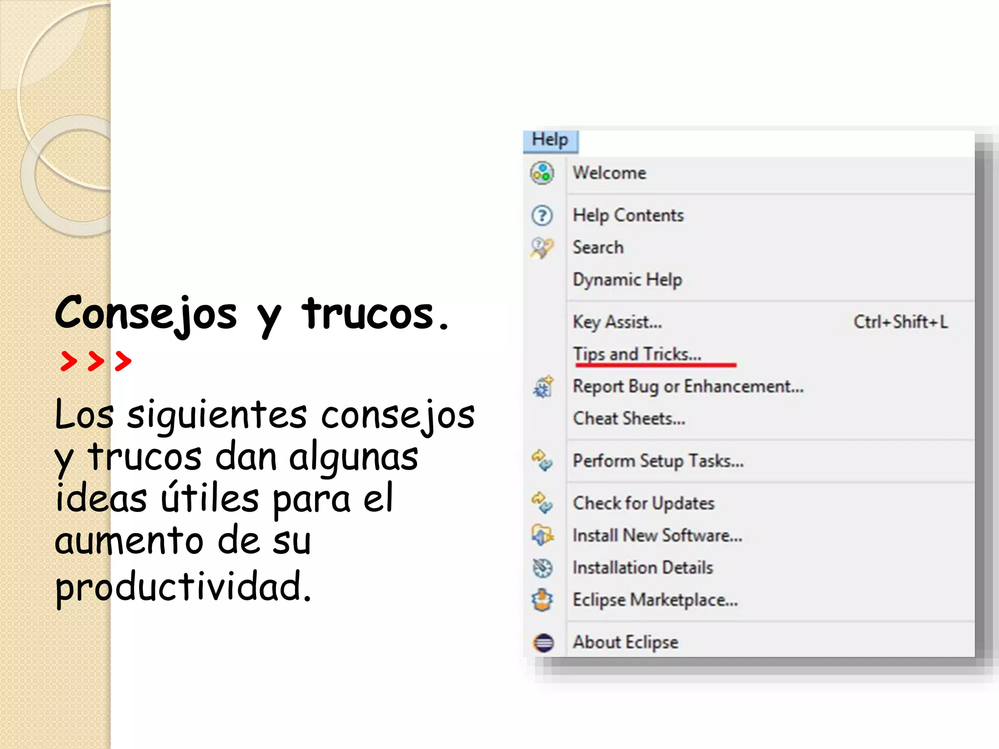 Consejos y trucos.
>>>
Los siguientes consejos
y trucos dan algunas
ideas útiles para el
aumento de su
productividad.
 