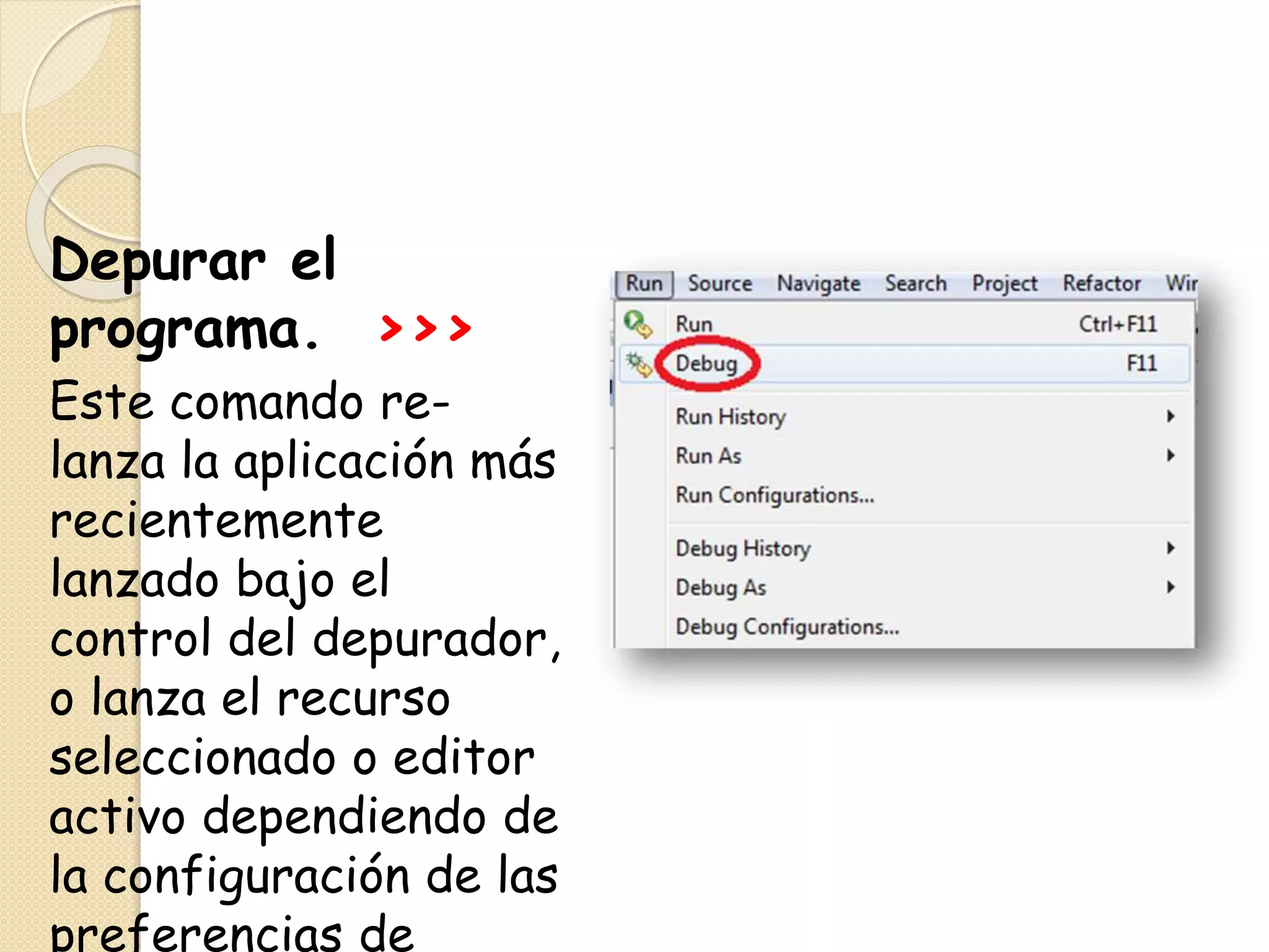 Depurar el
programa. >>>
Este comando re-
lanza la aplicación más
recientemente
lanzado bajo el
control del depurador,
o lanza el recurso
seleccionado o editor
activo dependiendo de
la configuración de las
preferencias de
 