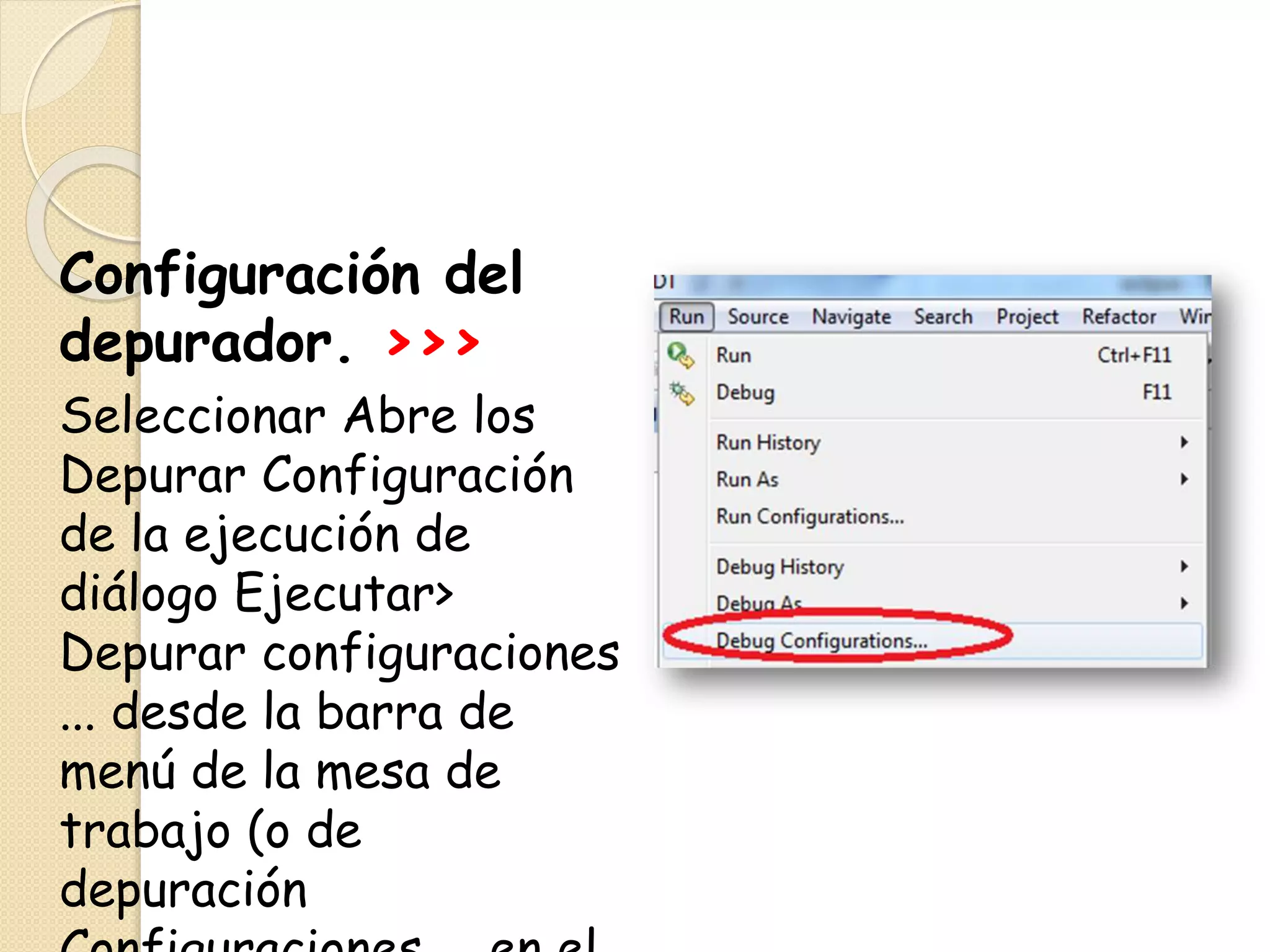 Configuración del
depurador. >>>
Seleccionar Abre los
Depurar Configuración
de la ejecución de
diálogo Ejecutar>
Depurar configuraciones
... desde la barra de
menú de la mesa de
trabajo (o de
depuración
 