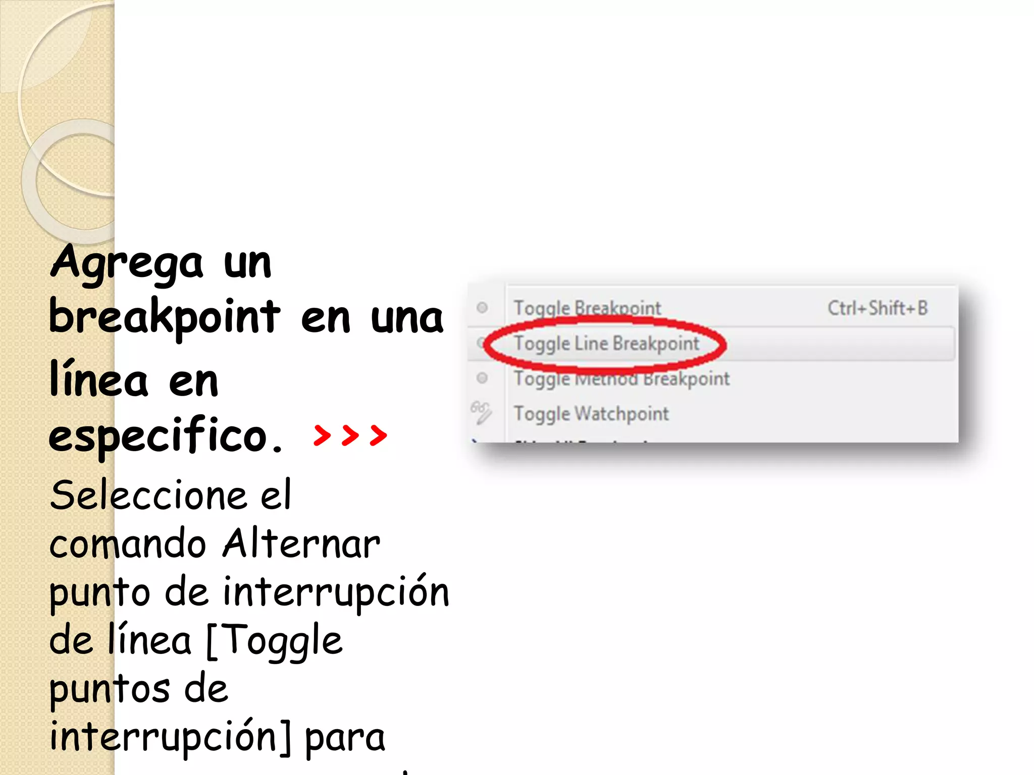 Agrega un
breakpoint en una
línea en
especifico. >>>
Seleccione el
comando Alternar
punto de interrupción
de línea [Toggle
puntos de
interrupción] para
 