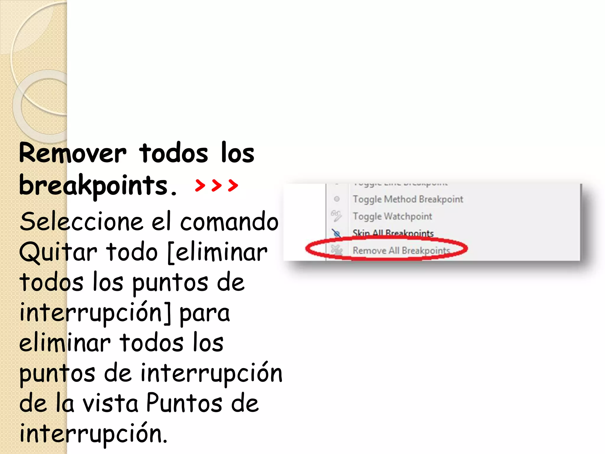 Remover todos los
breakpoints. >>>
Seleccione el comando
Quitar todo [eliminar
todos los puntos de
interrupción] para
eliminar todos los
puntos de interrupción
de la vista Puntos de
interrupción.
 