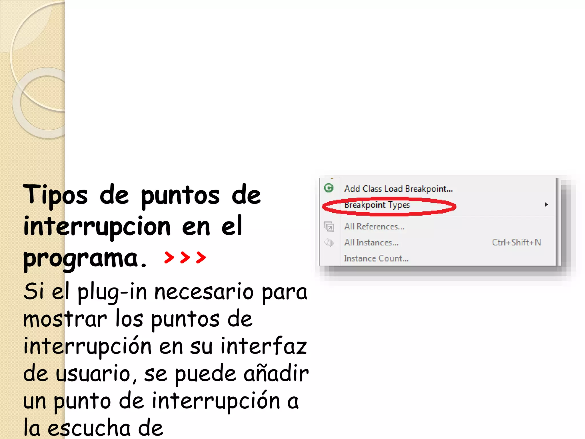 Tipos de puntos de
interrupcion en el
programa. >>>
Si el plug-in necesario para
mostrar los puntos de
interrupción en su interfaz
de usuario, se puede añadir
un punto de interrupción a
la escucha de
 