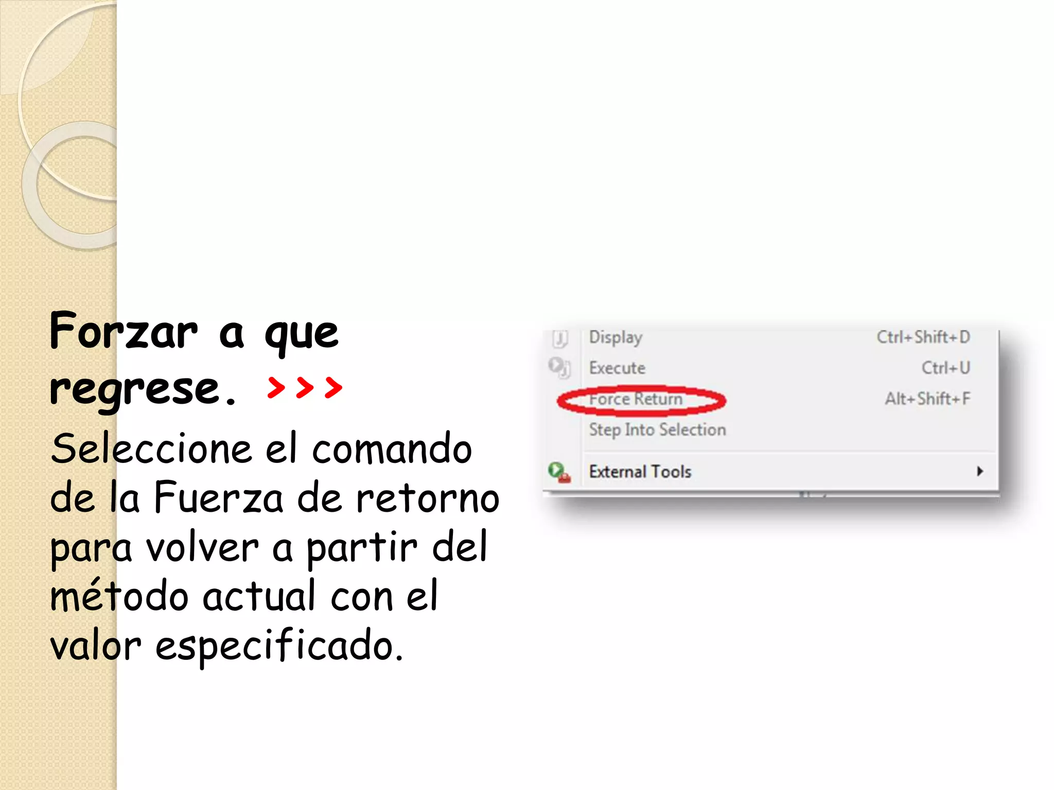 Forzar a que
regrese. >>>
Seleccione el comando
de la Fuerza de retorno
para volver a partir del
método actual con el
valor especificado.
 