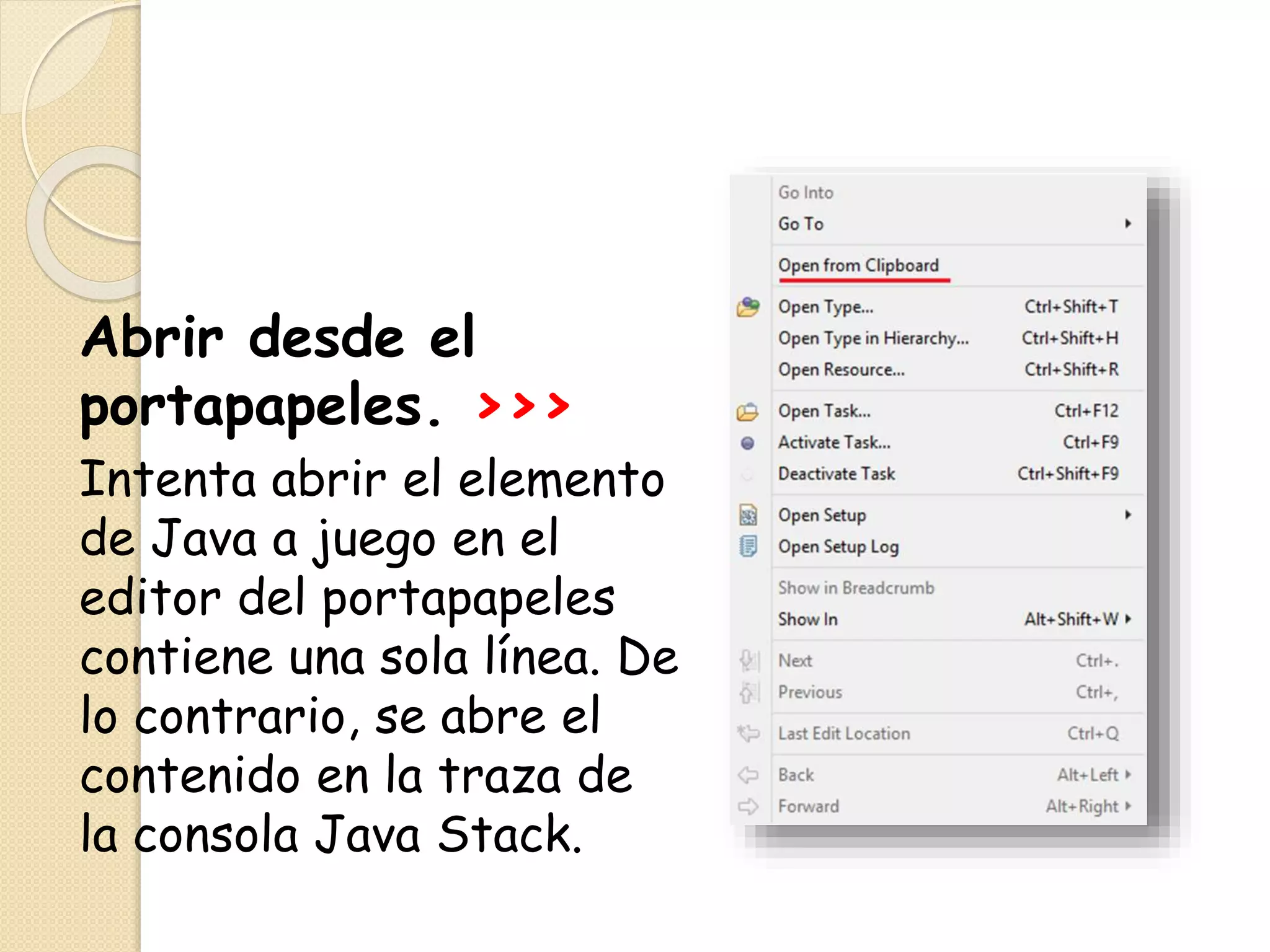 Abrir desde el
portapapeles. >>>
Intenta abrir el elemento
de Java a juego en el
editor del portapapeles
contiene una sola línea. De
lo contrario, se abre el
contenido en la traza de
la consola Java Stack.
 