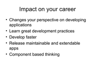 Impact on your career Changes your perspective on developing applications Learn great development practices Develop faster Release maintainable and extendable apps Component based thinking 