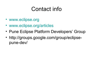 Contact info www.eclipse.org www.eclipse.org/articles Pune Eclipse Platform Developers’ Group http://groups.google.com/group/eclipse-pune-dev/ 
