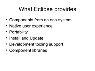 What Eclipse provides Components from an eco-system Native user experience Portability Install and Update Development tooling support Component libraries 
