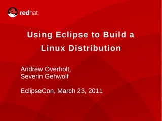 Using Eclipse to Build a
          Linux Distribution

    Andrew Overholt,
    Severin Gehwolf

    EclipseCon, March 23, 2011


1                Andrew Overholt, Severin Gehwolf
 