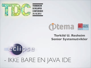 Torkild U. Resheim
                Senior Systemutvikler




- IKKE BARE EN JAVA IDE
 
