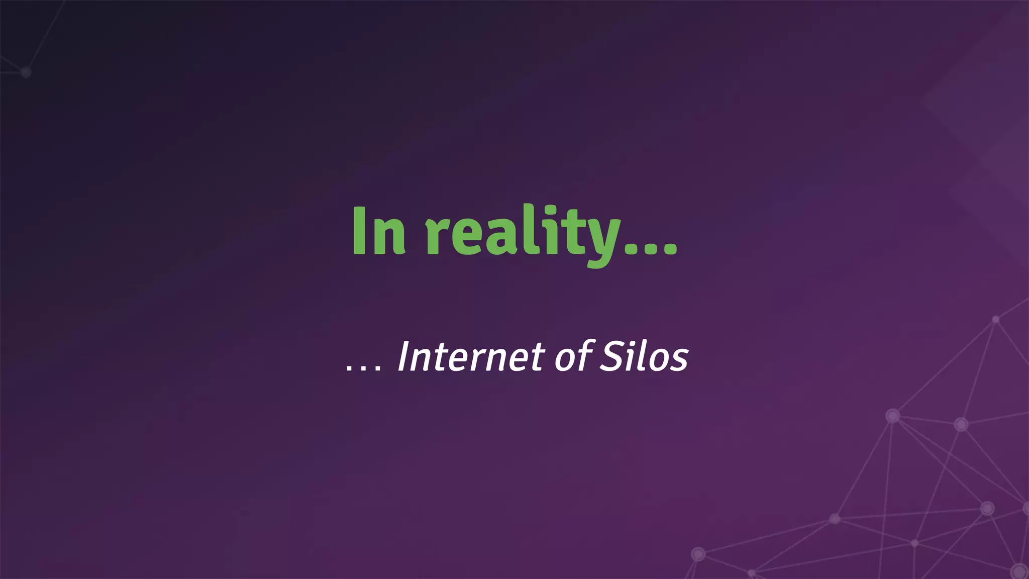 In reality...
… Internet of Silos
 