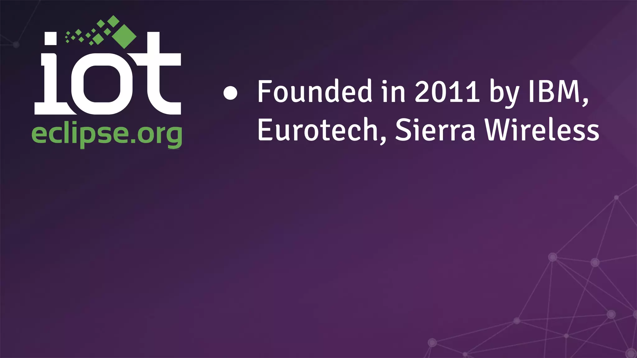 ● Founded in 2011 by IBM,
Eurotech, Sierra Wireless
 