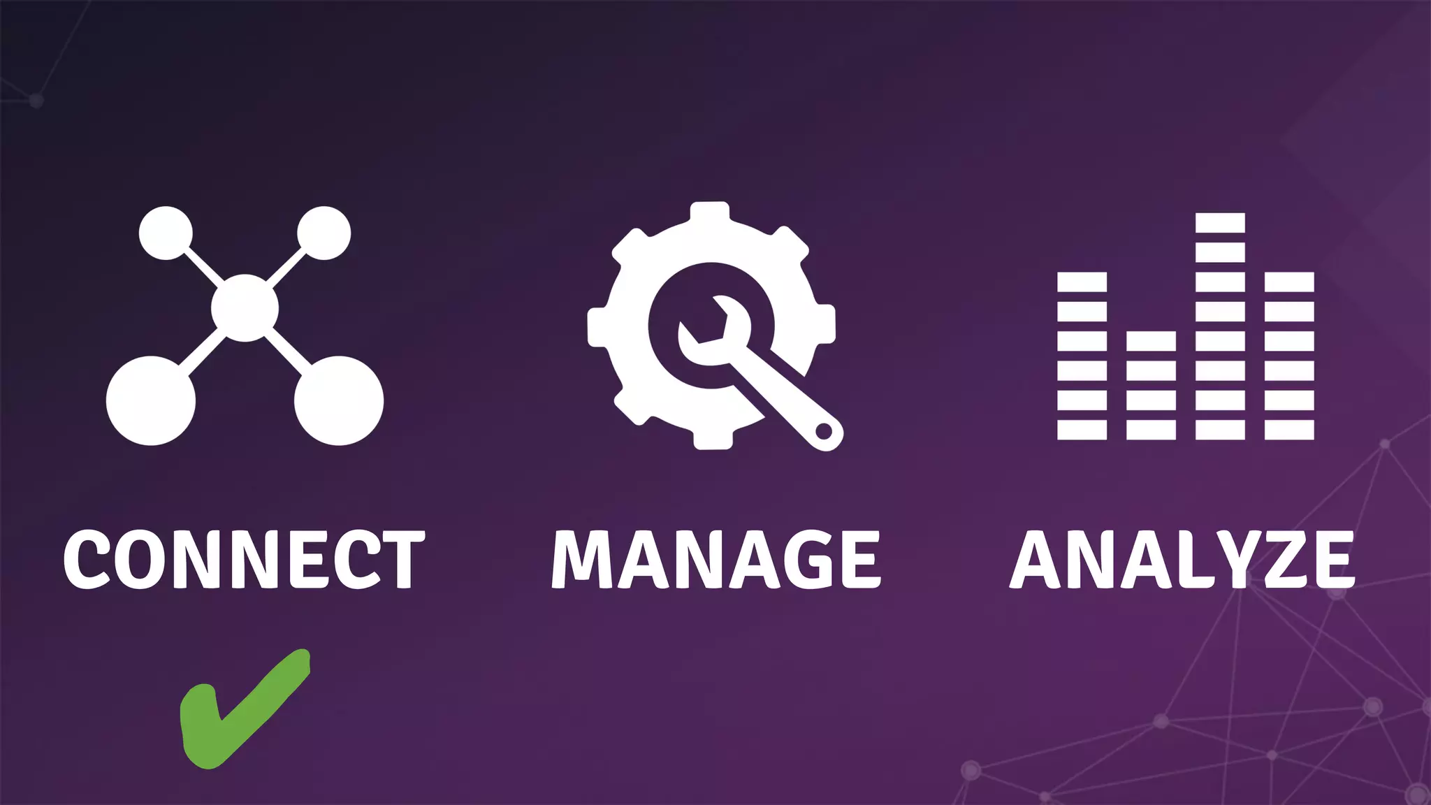 CONNECT MANAGE
✔
ANALYZE
 
