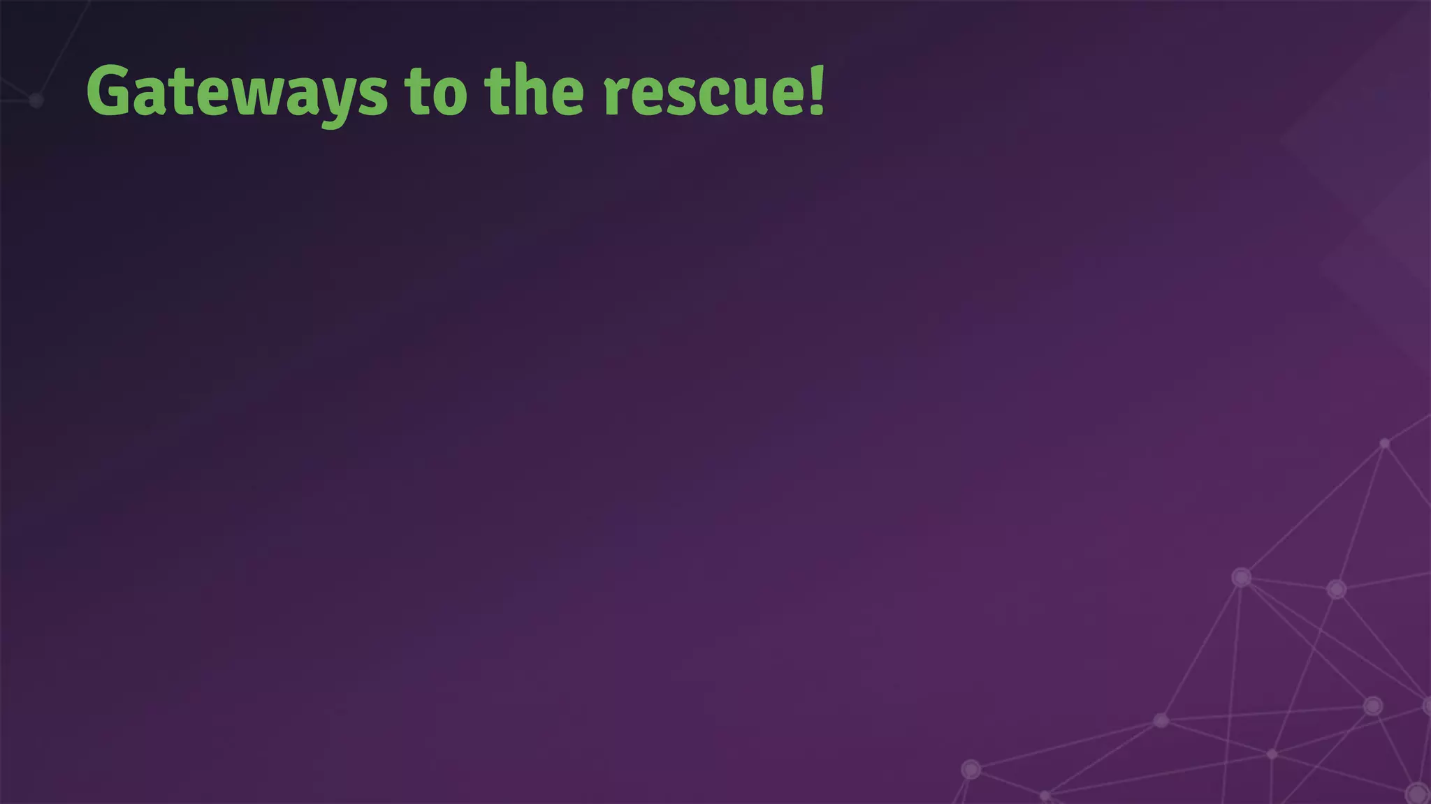 Gateways to the rescue!
 