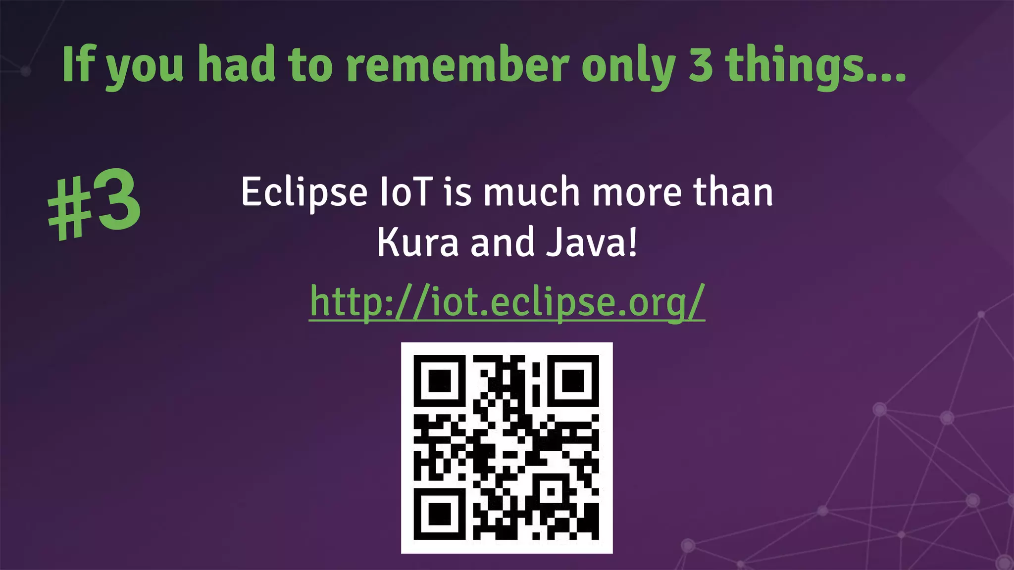 Eclipse IoT is much more than
Kura and Java!
http://iot.eclipse.org/
If you had to remember only 3 things...
#3
 