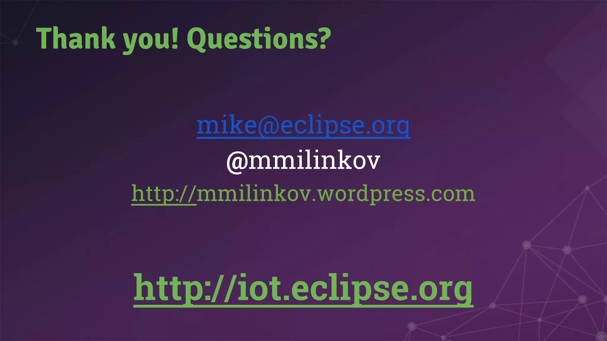 Thank you! Questions?
mike@eclipse.org
@mmilinkov
http://mmilinkov.wordpress.com
http://iot.eclipse.org
 