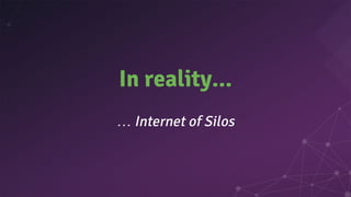 In reality...
… Internet of Silos
 