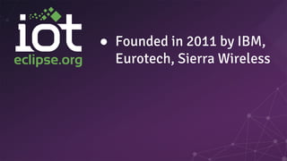 ● Founded in 2011 by IBM,
Eurotech, Sierra Wireless
 