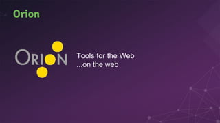 Orion
Tools for the Web
...on the web
 