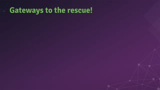 Gateways to the rescue!
 