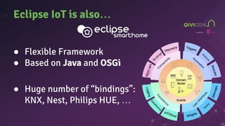 Eclipse IoT is also…
● Flexible Framework
● Based on Java and OSGi
● Huge number of “bindings”:
KNX, Nest, Philips HUE, …
 