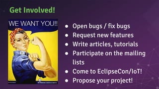 Get Involved!
● Open bugs / fix bugs
● Request new features
● Write articles, tutorials
● Participate on the mailing
lists
● Come to EclipseCon/IoT!
● Propose your project!
 