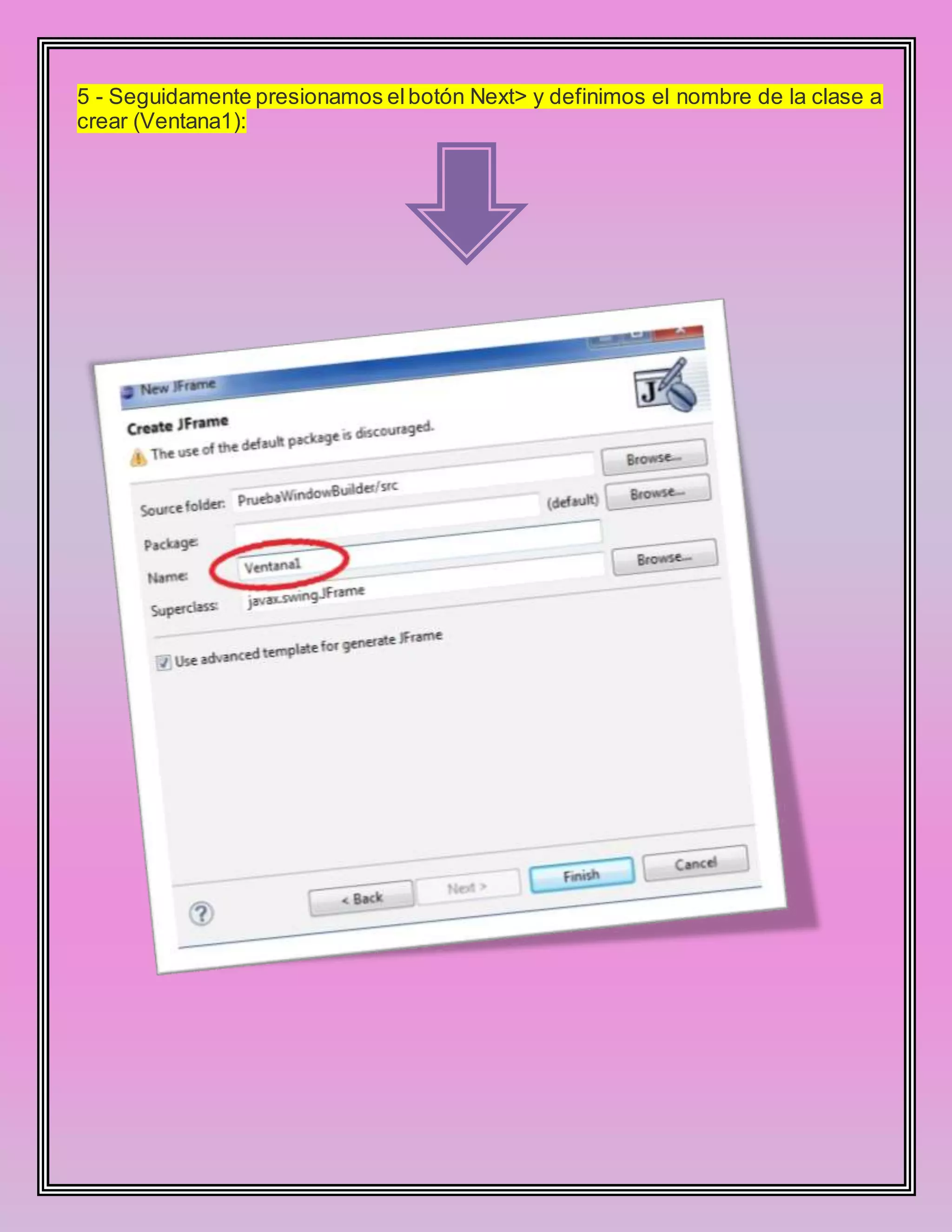 5 - Seguidamente presionamos elbotón Next> y definimos el nombre de la clase a
crear (Ventana1):
 
