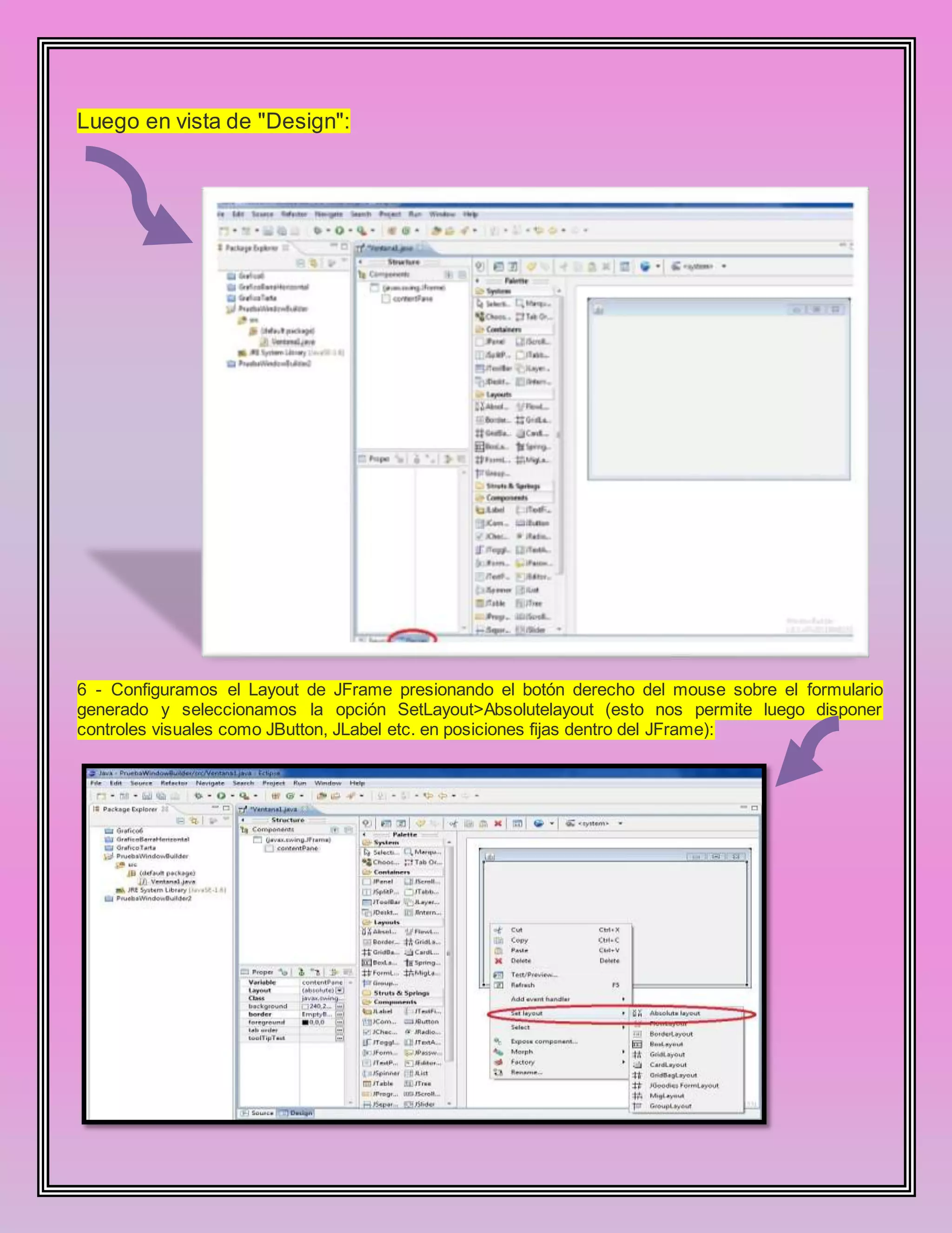 Luego en vista de "Design":
6 - Configuramos el Layout de JFrame presionando el botón derecho del mouse sobre el formulario
generado y seleccionamos la opción SetLayout>Absolutelayout (esto nos permite luego disponer
controles visuales como JButton, JLabel etc. en posiciones fijas dentro del JFrame):
 
