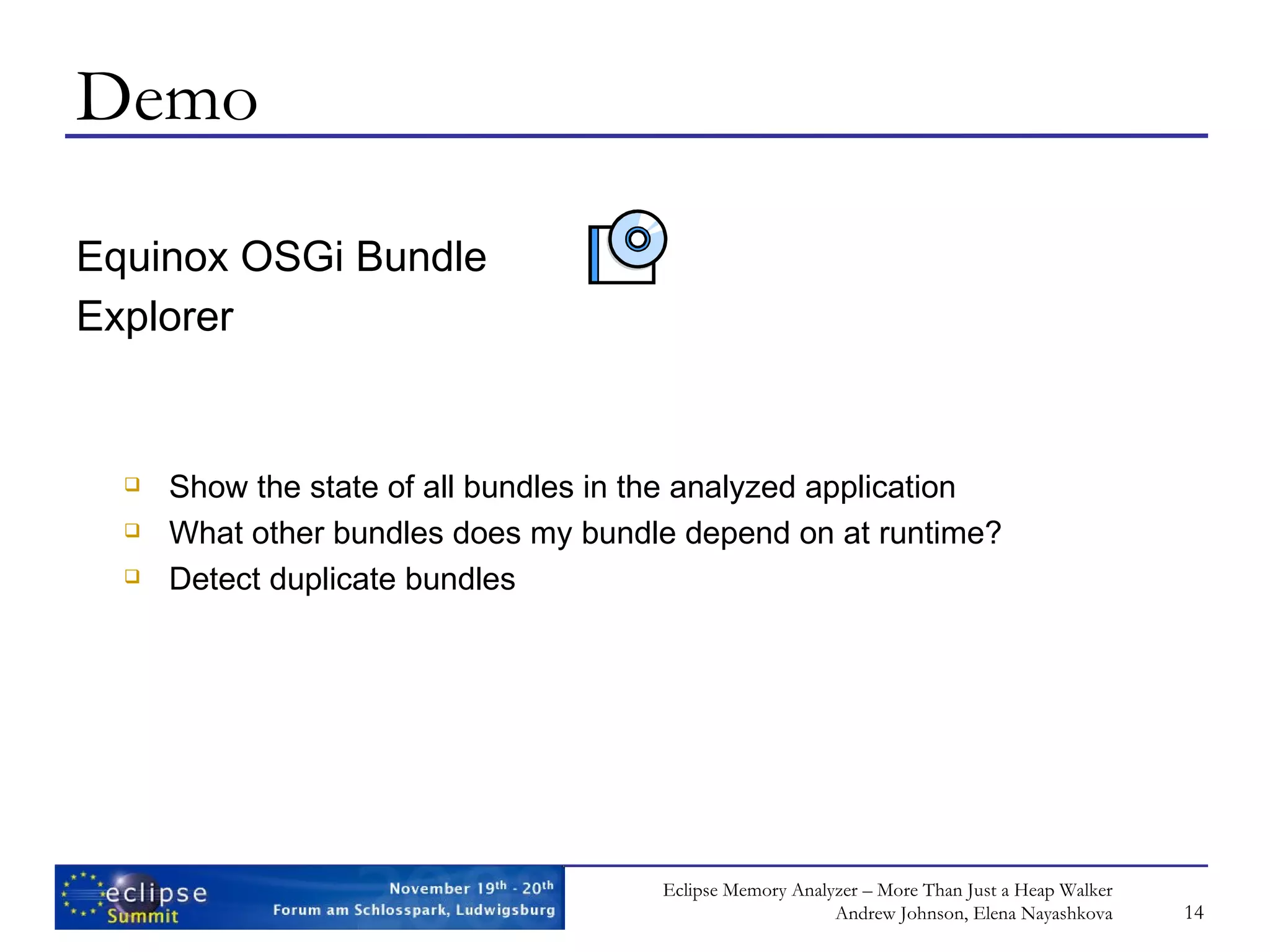 Demo Equinox OSGi Bundle Explorer Show the state of all bundles in the analyzed application What other bundles does my bundle depend on at runtime? Detect duplicate bundles 