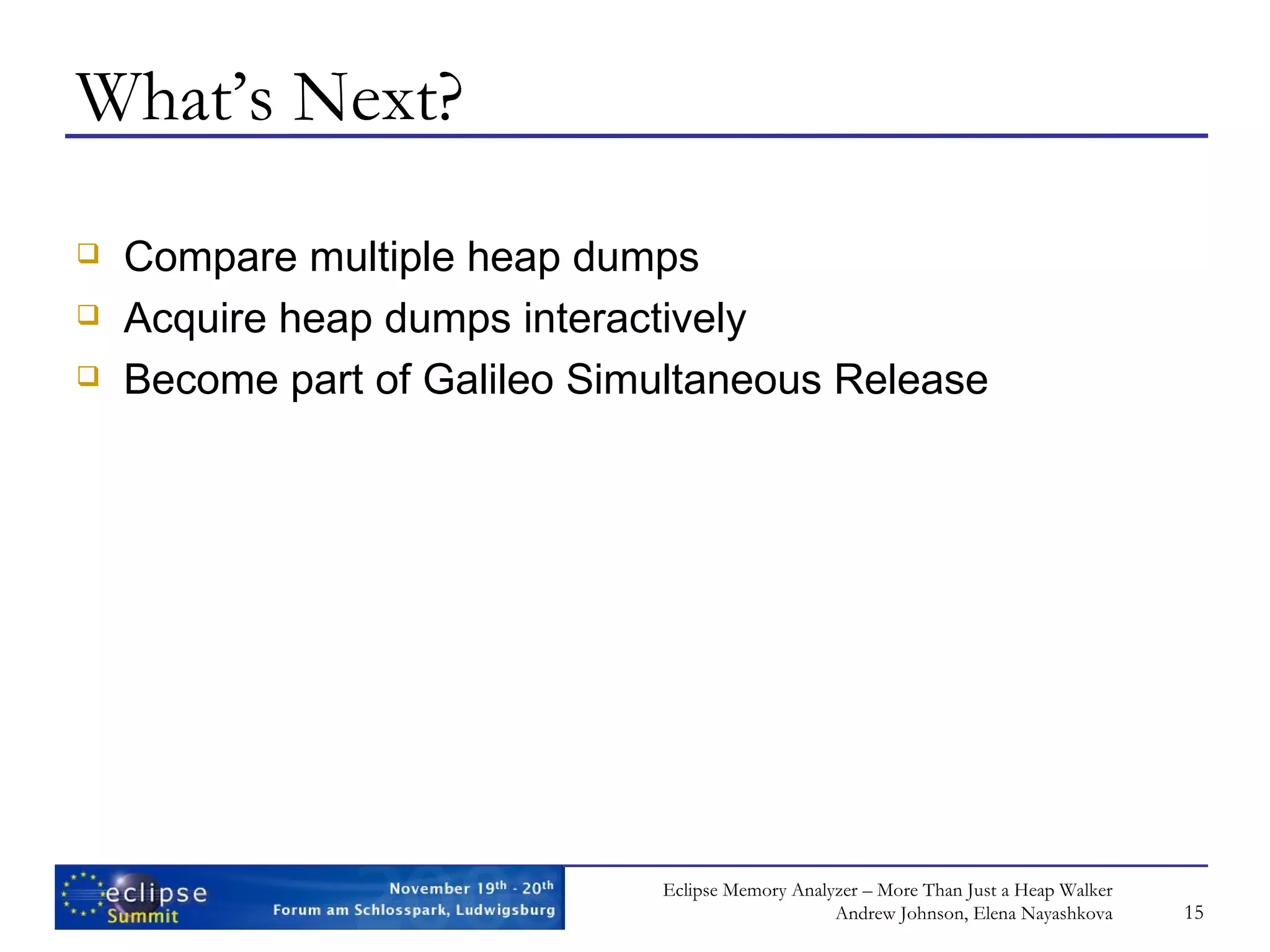 What’s Next? Compare multiple heap dumps Acquire heap dumps interactively Become part of Galileo Simultaneous Release 