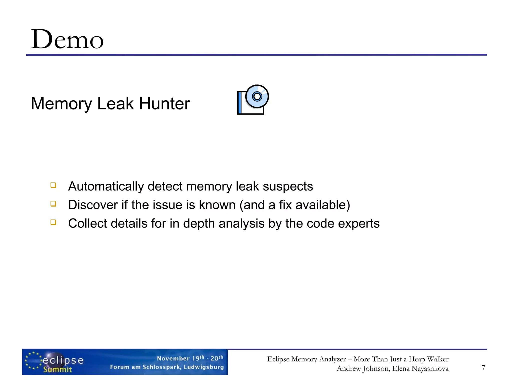 Demo Memory Leak Hunter Automatically detect memory leak suspects Discover if the issue is known (and a fix available) Collect details for in depth analysis by the code experts 