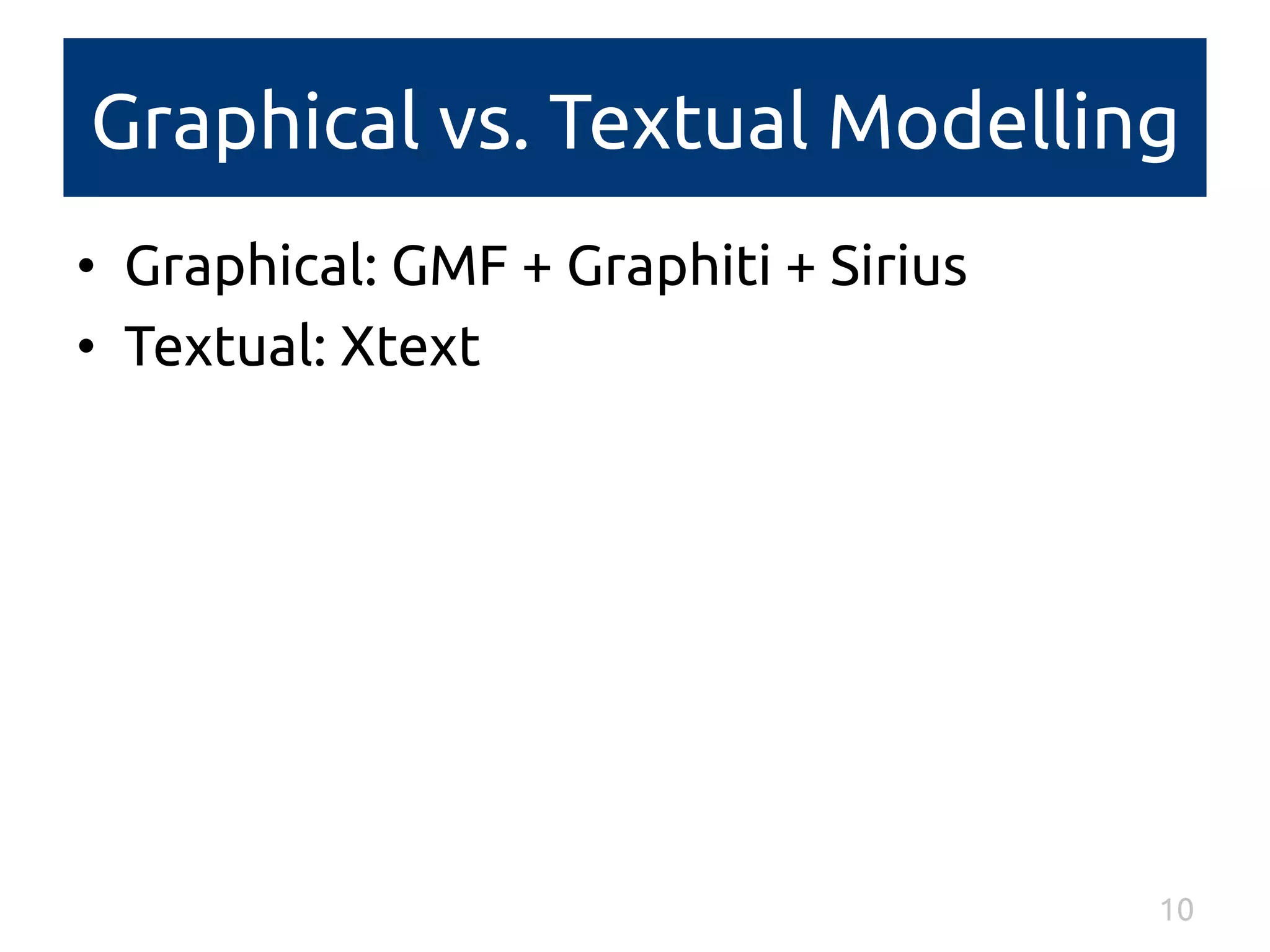 Graphical vs. Textual Modelling 
• Graphical: GMF + Graphiti + Sirius 
• Textual: Xtext 
10 
 