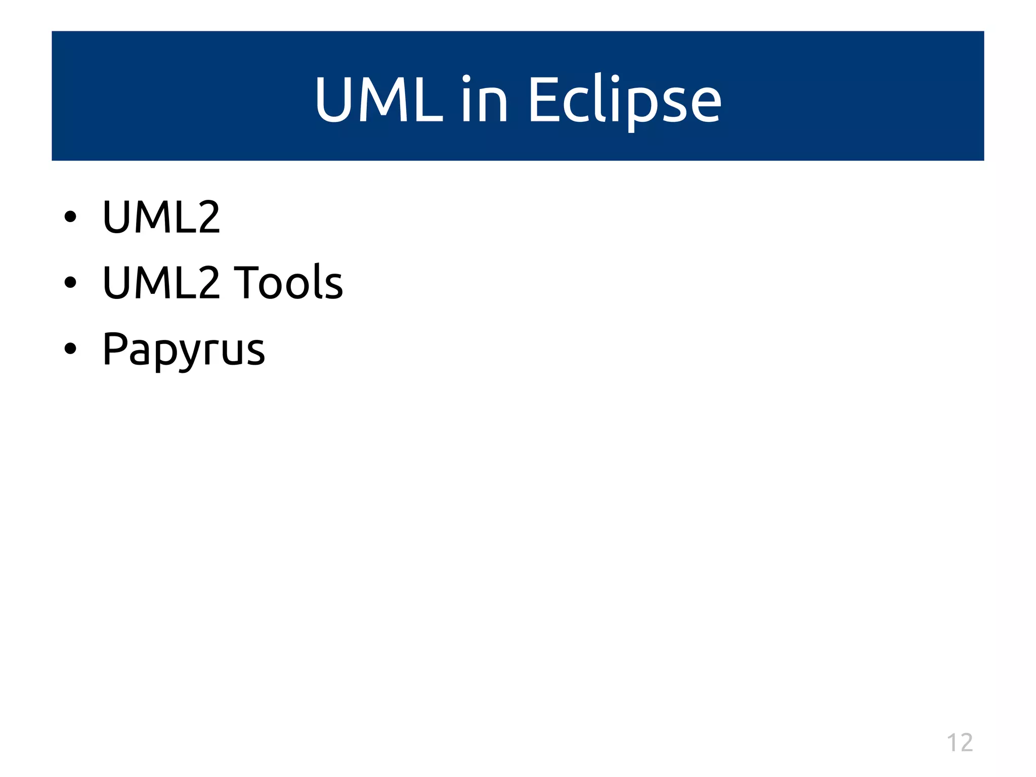 UML in Eclipse 
• UML2 
• UML2 Tools 
• Papyrus 
12 
 