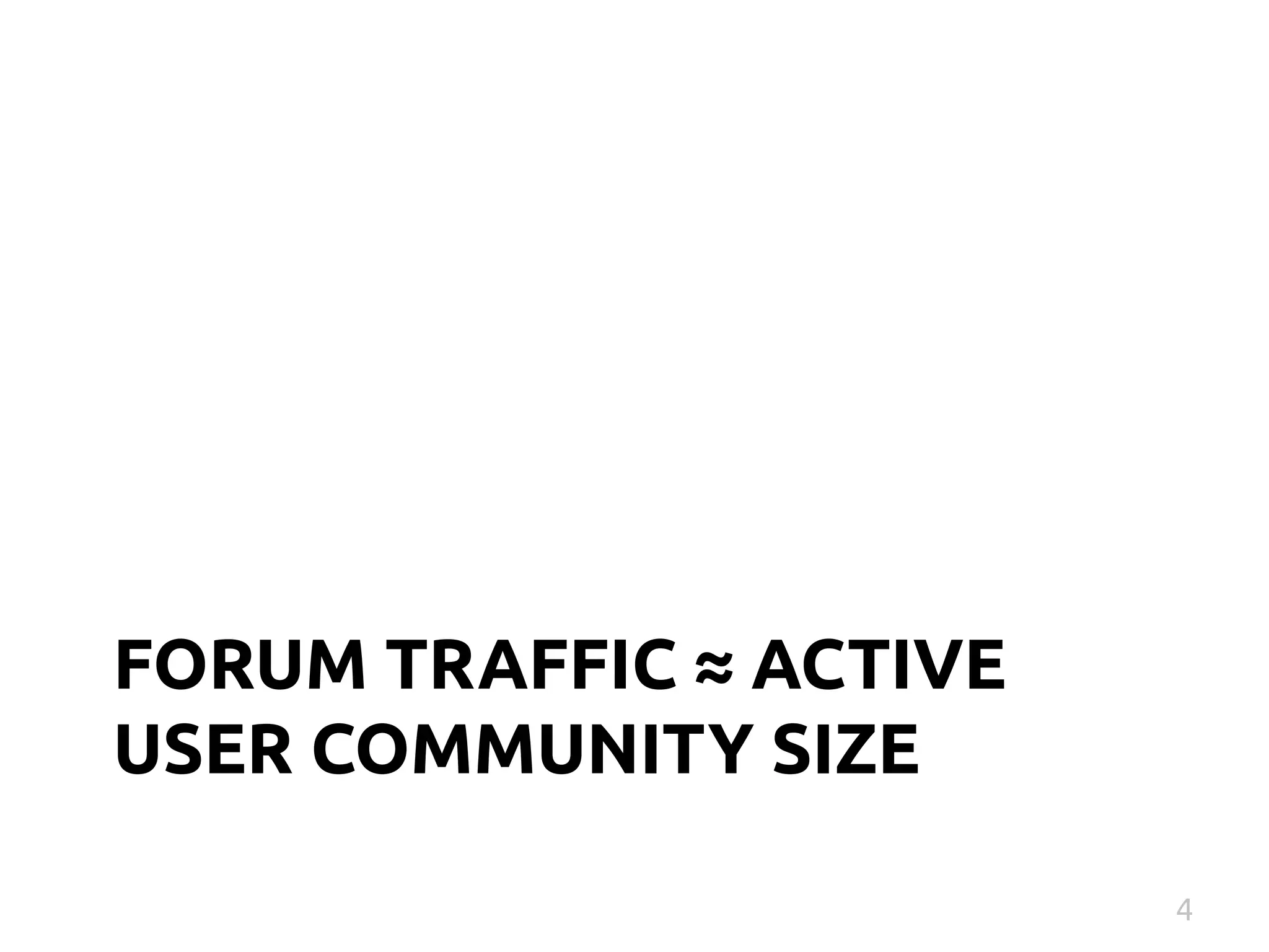 FORUM TRAFFIC ≈ ACTIVE 
USER COMMUNITY SIZE 
4 
 